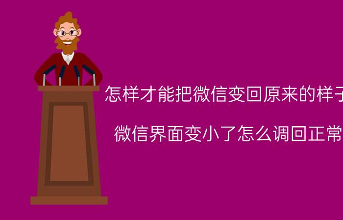 怎样才能把微信变回原来的样子 微信界面变小了怎么调回正常？